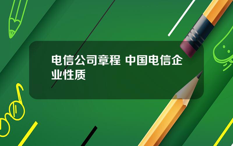 电信公司章程 中国电信企业性质